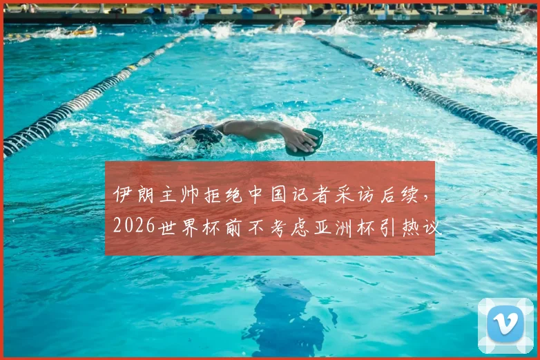 伊朗主帅拒绝中国记者采访后续，2026世界杯前不考虑亚洲杯引热议，真实原因剖析