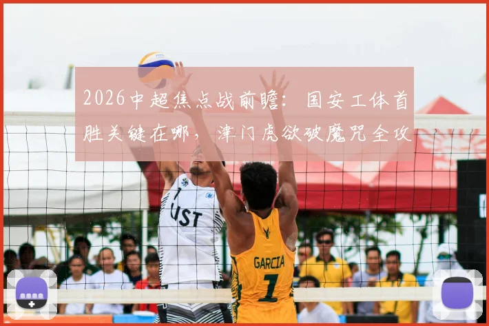 2026中超焦点战前瞻：国安工体首胜关键在哪，津门虎欲破魔咒全攻略
