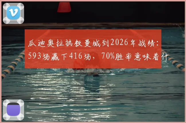 瓜迪奥拉执教曼城到2026年战绩：593场赢下416场，70%胜率意味着什么？