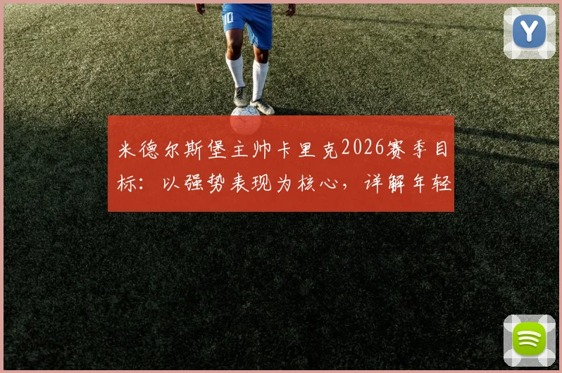 米德尔斯堡主帅卡里克2026赛季目标：以强势表现为核心，详解年轻球员培养对收官阶段的重要性