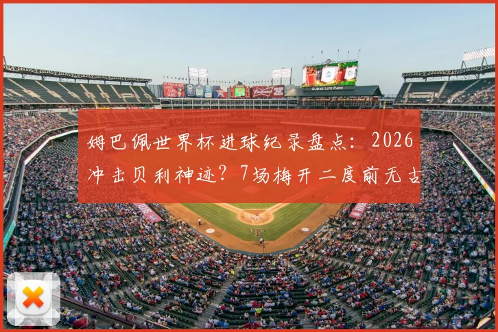 姆巴佩世界杯进球纪录盘点:2026冲击贝利神迹?7场梅开二度前无古人