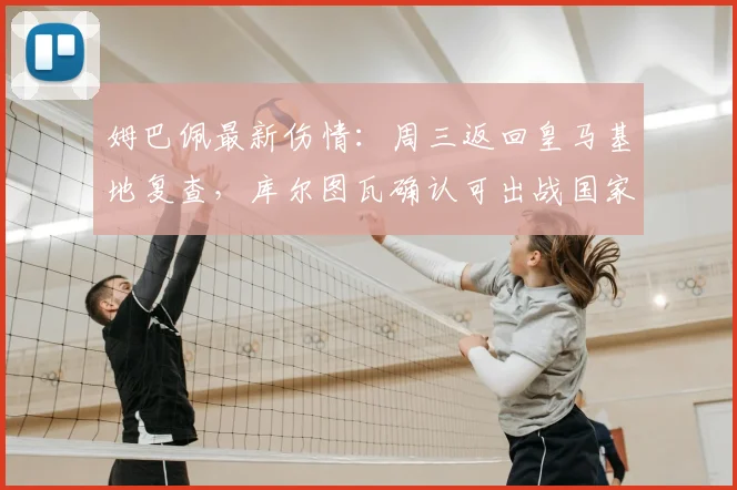 姆巴佩最新伤情：周三返回皇马基地复查，库尔图瓦确认可出战国家德比