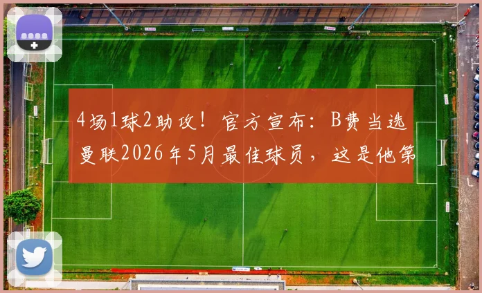 4场1球2助攻！官方宣布：B费当选曼联2026年5月最佳球员，这是他第几次获此殊荣？