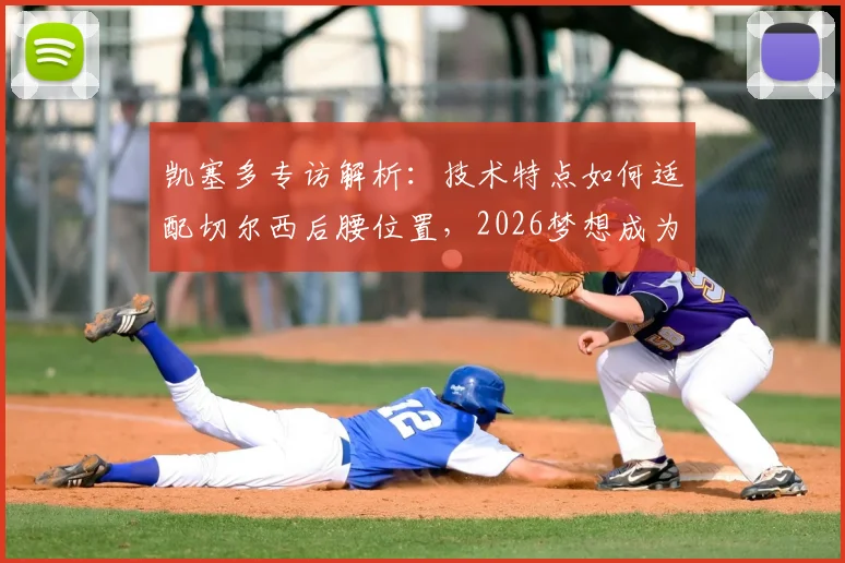 凯塞多专访解析：技术特点如何适配切尔西后腰位置，2026梦想成为蓝军传奇能否实现？