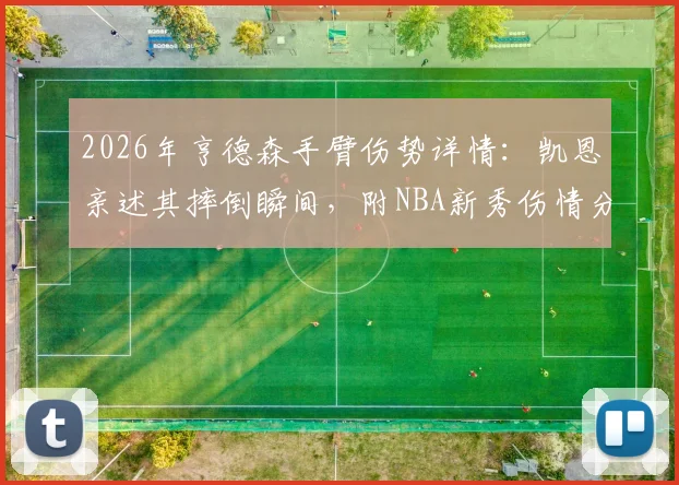 2026年亨德森手臂伤势详情：凯恩亲述其摔倒瞬间，附NBA新秀伤情分析与未来影响预测