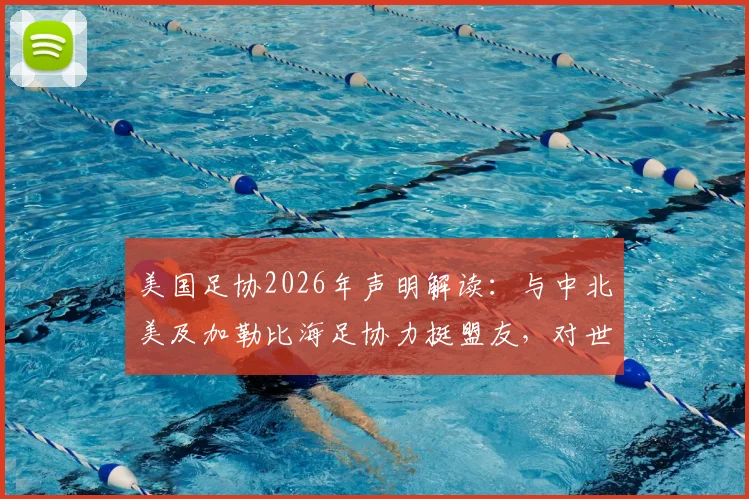 美国足协2026年声明解读:与中北美及加勒比海足协力挺盟友,对世界杯意味着什么?