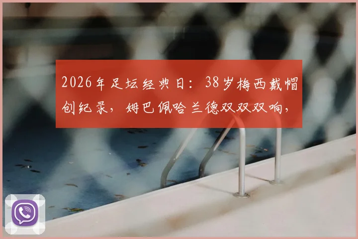 2026年足坛经典日：38岁梅西戴帽创纪录，姆巴佩哈兰德双双双响，三人数据全面解析