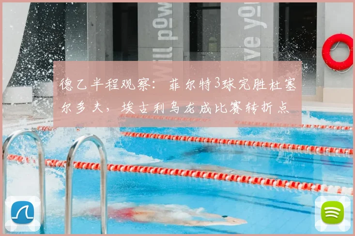 德乙半程观察：菲尔特3球完胜杜塞尔多夫，埃古利乌龙成比赛转折点，富特克锦上添花