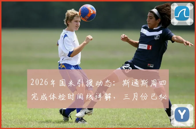 2026年国米引援动态:斯通斯周四完成体检时间线详解,三月份已秘密接触球员