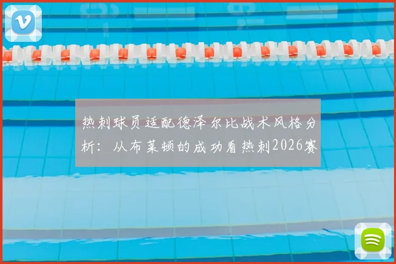 热刺球员适配德泽尔比战术风格分析:从布莱顿的成功看热刺2026赛季保级后防线隐患