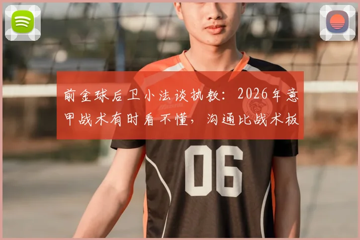 前金球后卫小法谈执教：2026年意甲战术有时看不懂，沟通比战术板更重要