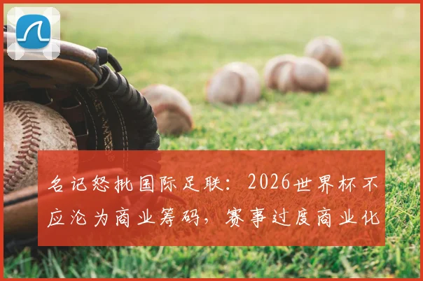 名记怒批国际足联：2026世界杯不应沦为商业筹码，赛事过度商业化危害足球运动本身